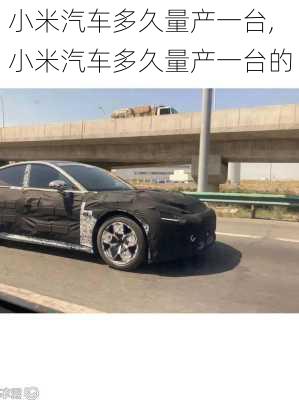 小米汽車多久量產(chǎn)一臺(tái),小米汽車多久量產(chǎn)一臺(tái)的