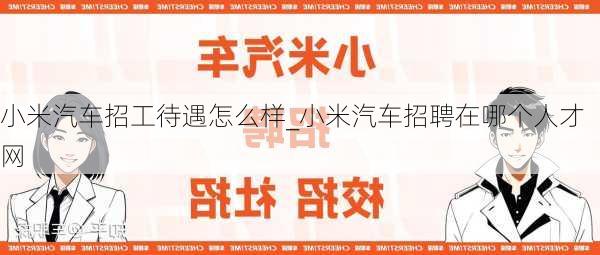 小米汽車招工待遇怎么樣_小米汽車招聘在哪個人才網(wǎng)