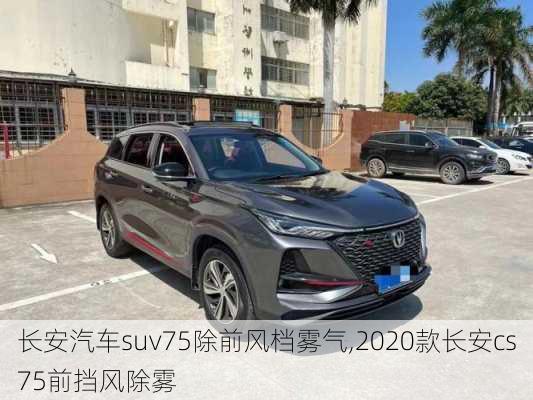 長安汽車suv75除前風(fēng)檔霧氣,2020款長安cs75前擋風(fēng)除霧