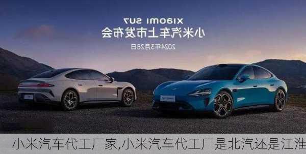 小米汽車(chē)代工廠家,小米汽車(chē)代工廠是北汽還是江淮