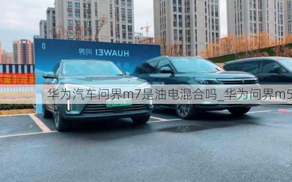 華為汽車問界m7是油電混合嗎_華為問界m5