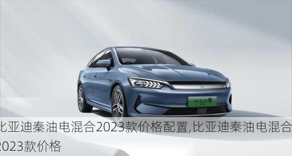 比亞迪秦油電混合2023款價(jià)格配置,比亞迪秦油電混合2023款價(jià)格