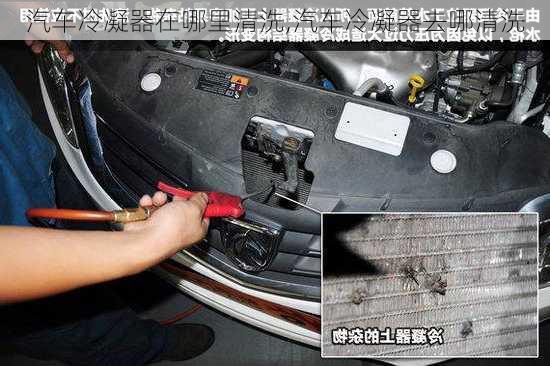 汽車冷凝器在哪里清洗,汽車冷凝器去哪清洗