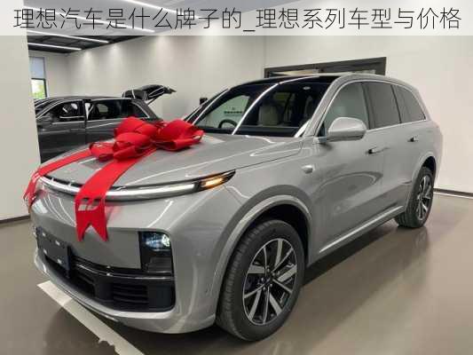 理想汽車是什么牌子的_理想系列車型與價(jià)格