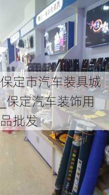 保定市汽車裝具城_保定汽車裝飾用品批發(fā)