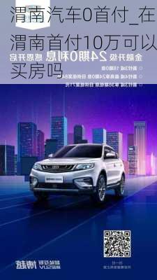 渭南汽車0首付_在渭南首付10萬可以買房嗎