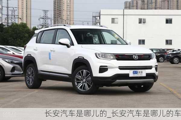 長(zhǎng)安汽車是哪兒的_長(zhǎng)安汽車是哪兒的車