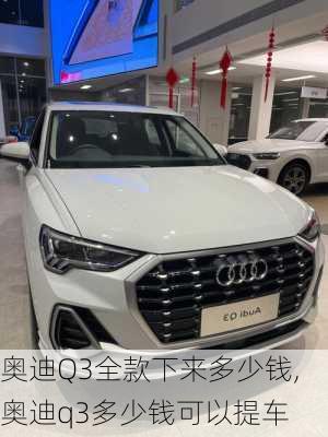 奧迪Q3全款下來多少錢,奧迪q3多少錢可以提車