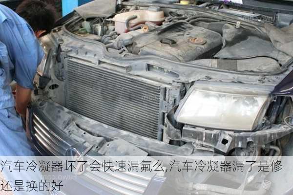 汽車冷凝器壞了會快速漏氟么,汽車冷凝器漏了是修還是換的好