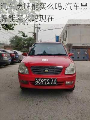 汽車黑牌能買么嗎,汽車黑牌能買么嗎現(xiàn)在