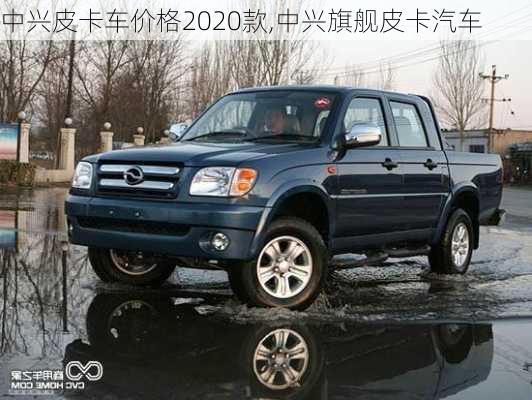 中興皮卡車價(jià)格2020款,中興旗艦皮卡汽車