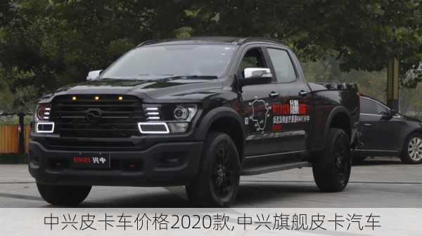 中興皮卡車價(jià)格2020款,中興旗艦皮卡汽車