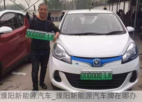 濮陽(yáng)新能源汽車_濮陽(yáng)新能源汽車牌在哪辦