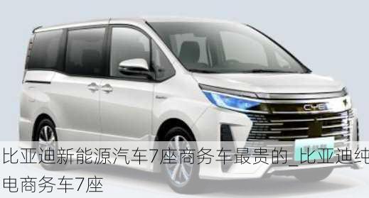 比亞迪新能源汽車7座商務(wù)車最貴的_比亞迪純電商務(wù)車7座