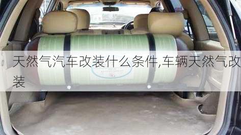 天然氣汽車改裝什么條件,車輛天然氣改裝