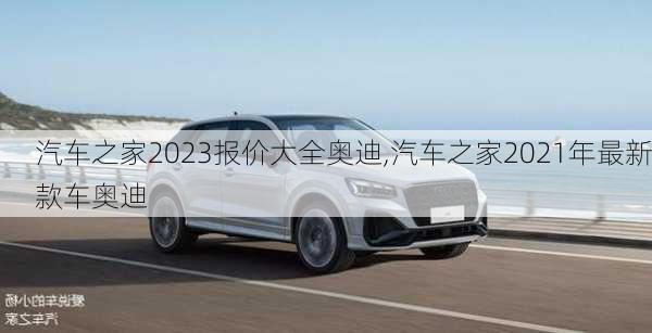 汽車之家2023報價大全奧迪,汽車之家2021年最新款車奧迪