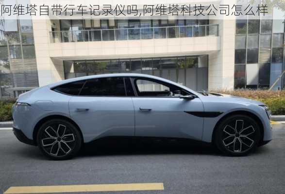 阿維塔自帶行車記錄儀嗎,阿維塔科技公司怎么樣