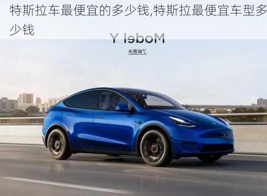 特斯拉車最便宜的多少錢,特斯拉最便宜車型多少錢