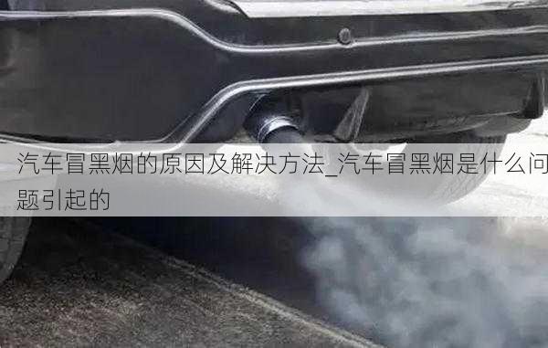 汽車冒黑煙的原因及解決方法_汽車冒黑煙是什么問題引起的