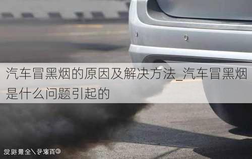 汽車冒黑煙的原因及解決方法_汽車冒黑煙是什么問題引起的