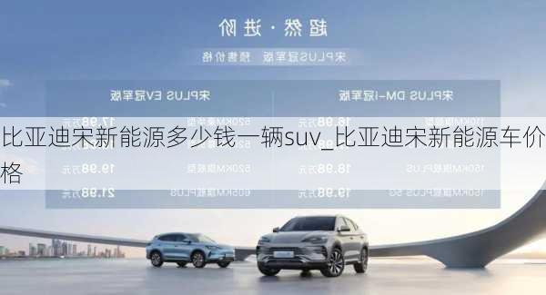 比亞迪宋新能源多少錢一輛suv_比亞迪宋新能源車價(jià)格