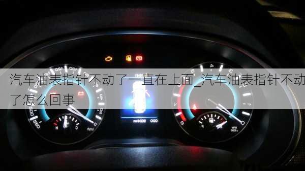 汽車油表指針不動了一直在上面_汽車油表指針不動了怎么回事