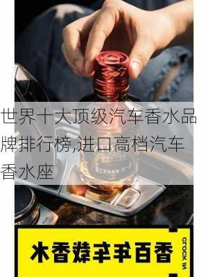 世界十大頂級汽車香水品牌排行榜,進口高檔汽車香水座