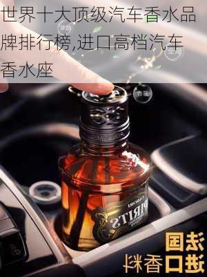 世界十大頂級汽車香水品牌排行榜,進口高檔汽車香水座