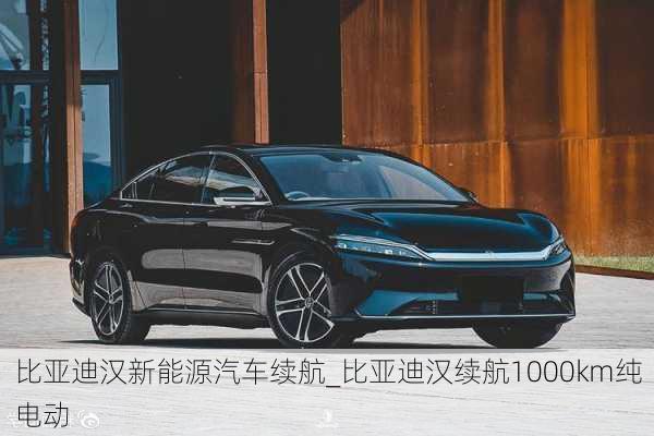 比亞迪漢新能源汽車?yán)m(xù)航_比亞迪漢續(xù)航1000km純電動(dòng)