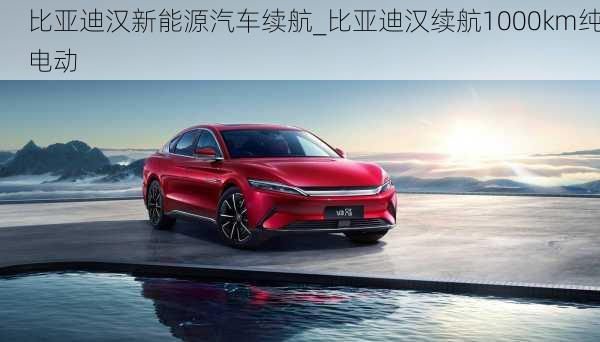 比亞迪漢新能源汽車?yán)m(xù)航_比亞迪漢續(xù)航1000km純電動(dòng)