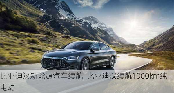 比亞迪漢新能源汽車?yán)m(xù)航_比亞迪漢續(xù)航1000km純電動(dòng)