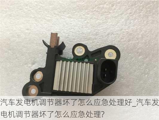 汽車發(fā)電機調節(jié)器壞了怎么應急處理好_汽車發(fā)電機調節(jié)器壞了怎么應急處理?