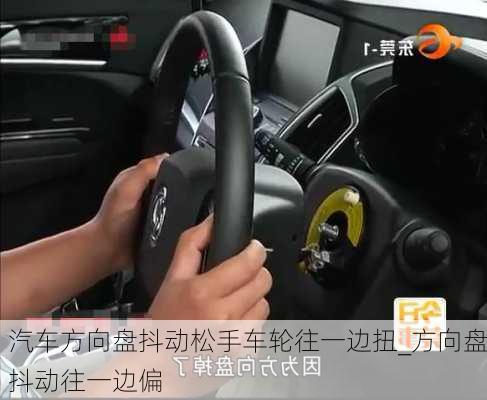 汽車方向盤抖動(dòng)松手車輪往一邊扭_方向盤抖動(dòng)往一邊偏