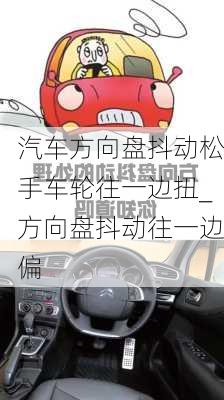 汽車方向盤抖動(dòng)松手車輪往一邊扭_方向盤抖動(dòng)往一邊偏