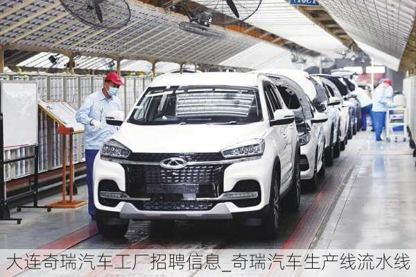 大連奇瑞汽車工廠招聘信息_奇瑞汽車生產(chǎn)線流水線