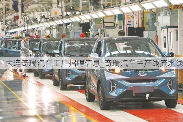 大連奇瑞汽車工廠招聘信息_奇瑞汽車生產(chǎn)線流水線