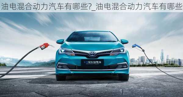 油電混合動(dòng)力汽車有哪些?_油電混合動(dòng)力汽車有哪些