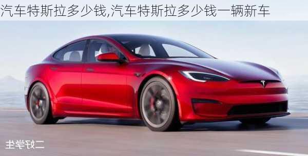 汽車特斯拉多少錢,汽車特斯拉多少錢一輛新車