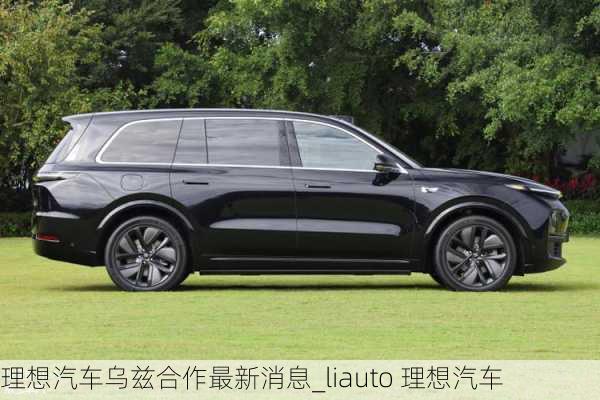 理想汽車烏茲合作最新消息_liauto 理想汽車