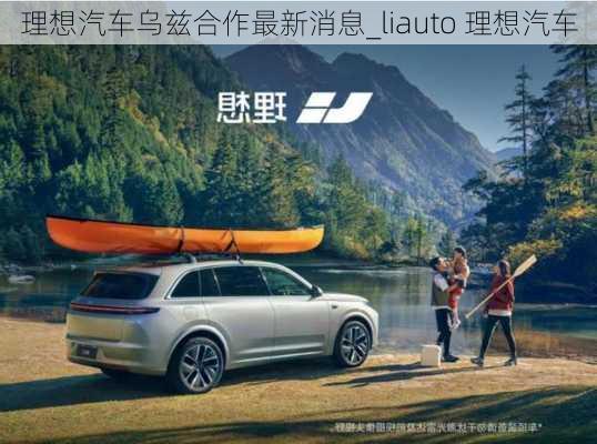 理想汽車烏茲合作最新消息_liauto 理想汽車