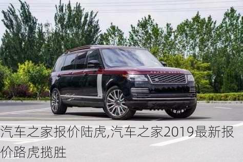 汽車之家報價陸虎,汽車之家2019最新報價路虎攬勝