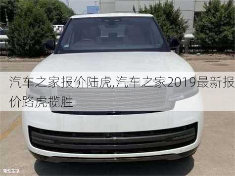 汽車之家報價陸虎,汽車之家2019最新報價路虎攬勝