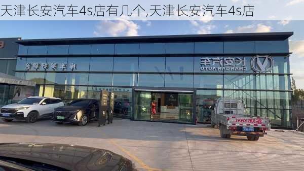 天津長安汽車4s店有幾個,天津長安汽車4s店