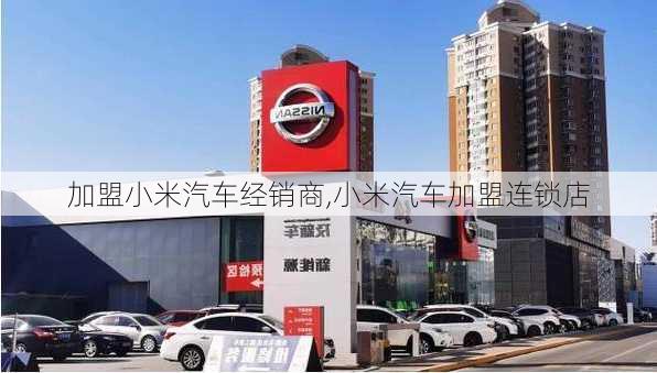 加盟小米汽車經銷商,小米汽車加盟連鎖店