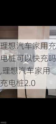 理想汽車家用充電樁可以快充嗎,理想汽車家用充電樁2.0