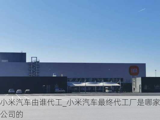 小米汽車由誰代工_小米汽車最終代工廠是哪家公司的