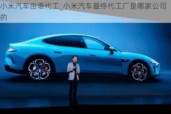 小米汽車由誰代工_小米汽車最終代工廠是哪家公司的