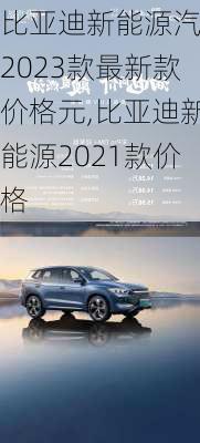 比亞迪新能源汽車2023款最新款價格元,比亞迪新能源2021款價格