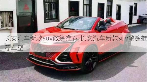 長安汽車新款suv敞篷推薦,長安汽車新款suv敞篷推薦車型