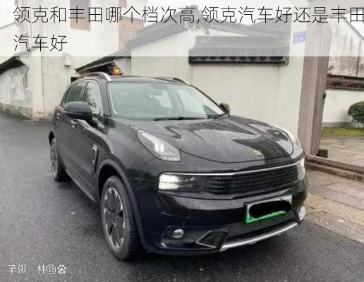 領(lǐng)克和豐田哪個檔次高,領(lǐng)克汽車好還是豐田汽車好